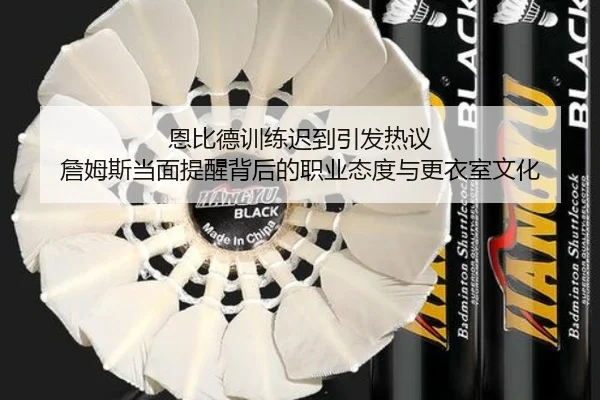 恩比德训练迟到引发热议 詹姆斯当面提醒背后的职业态度与更衣室文化 | haobosports
