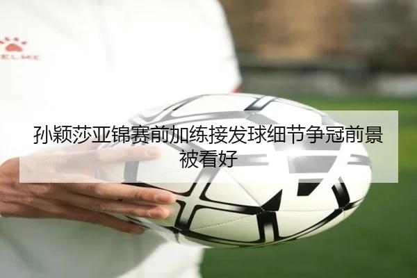 孙颖莎亚锦赛前加练接发球细节争冠前景被看好 | haobosports